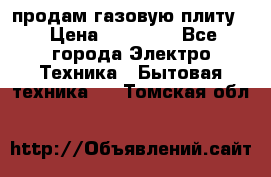 продам газовую плиту. › Цена ­ 10 000 - Все города Электро-Техника » Бытовая техника   . Томская обл.